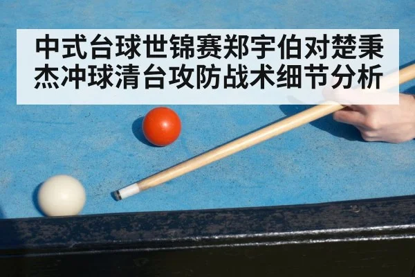 中式台球世锦赛郑宇伯对楚秉杰冲球清台攻防战术细节分析